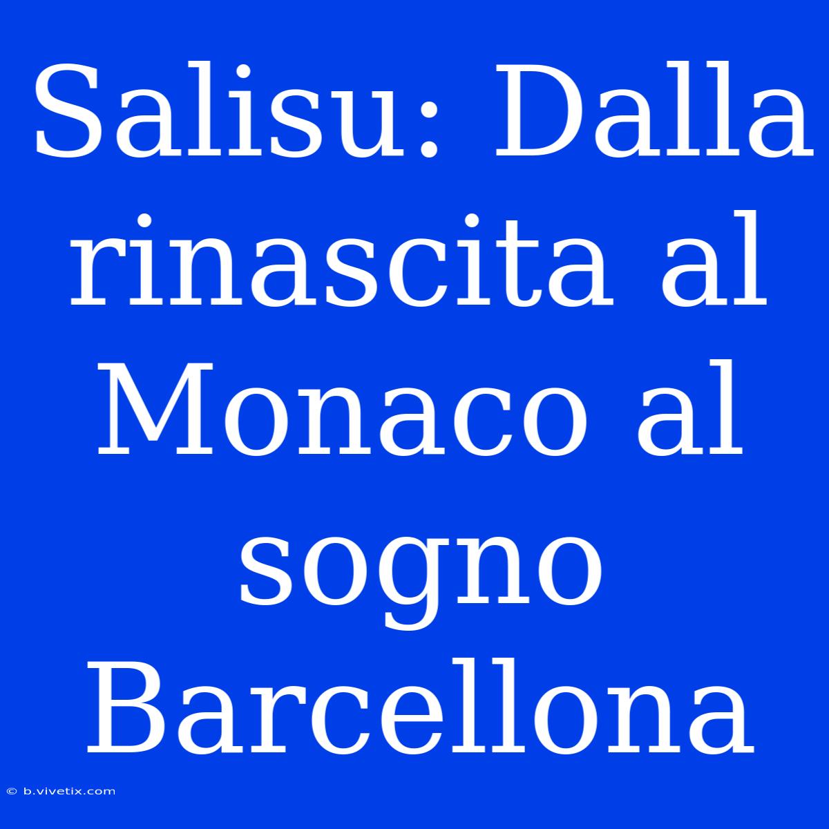 Salisu: Dalla Rinascita Al Monaco Al Sogno Barcellona