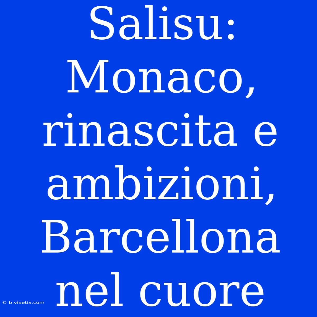 Salisu: Monaco, Rinascita E Ambizioni, Barcellona Nel Cuore