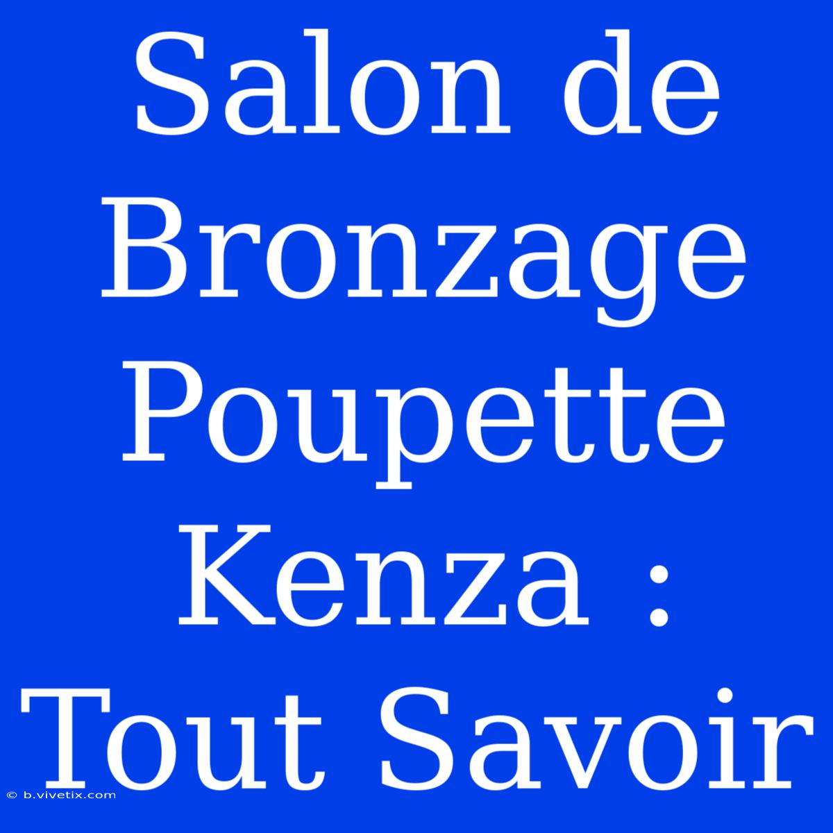 Salon De Bronzage Poupette Kenza : Tout Savoir