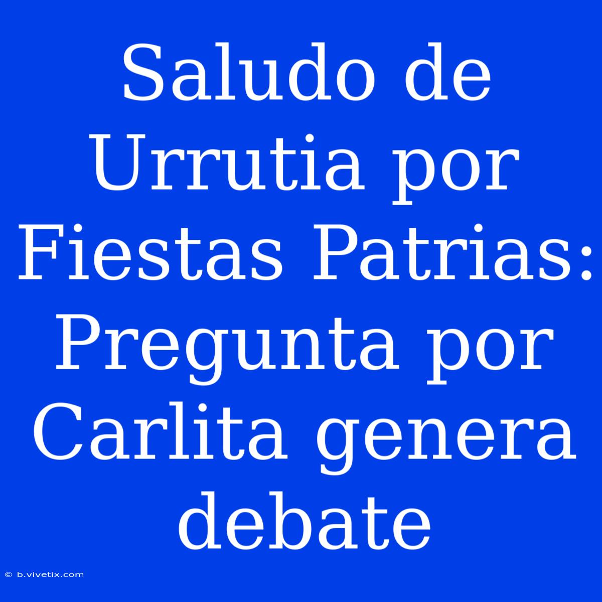 Saludo De Urrutia Por Fiestas Patrias: Pregunta Por Carlita Genera Debate