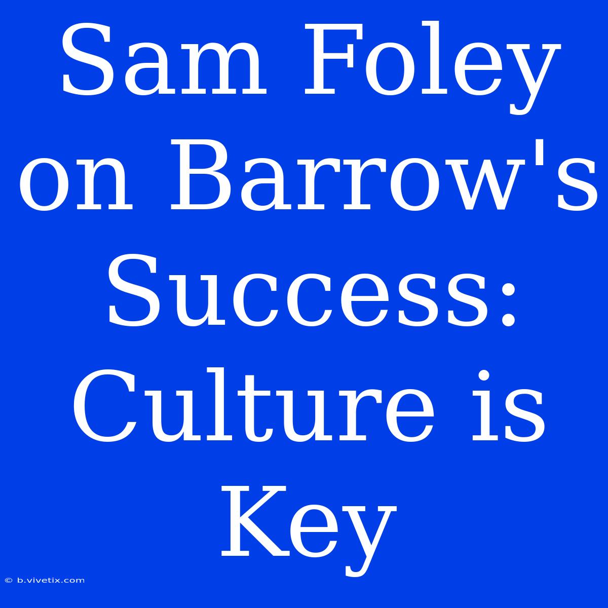 Sam Foley On Barrow's Success: Culture Is Key