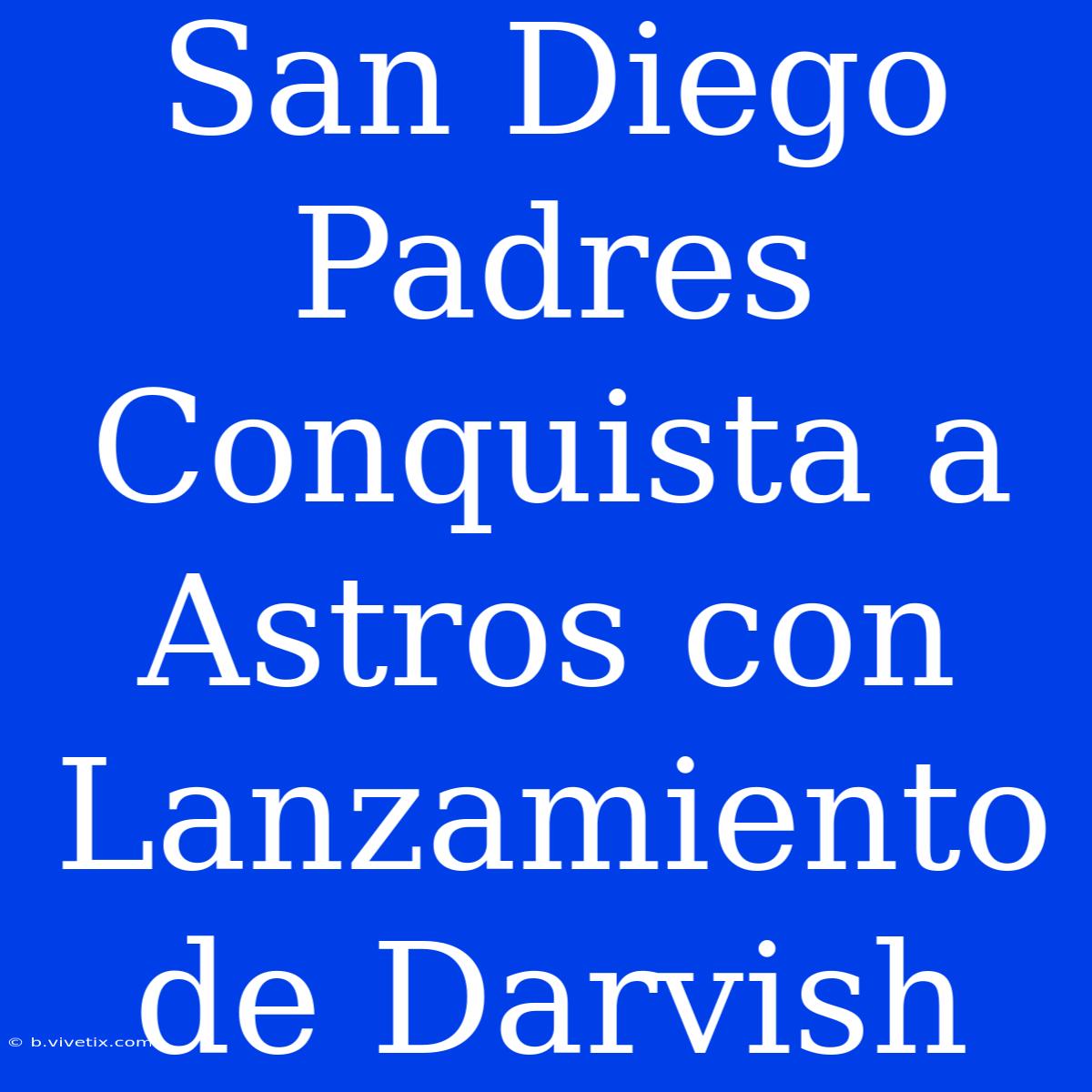 San Diego Padres Conquista A Astros Con Lanzamiento De Darvish 