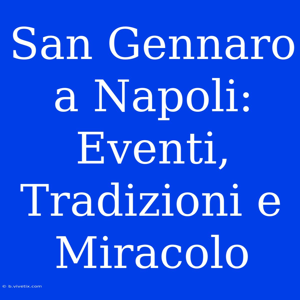 San Gennaro A Napoli: Eventi, Tradizioni E Miracolo