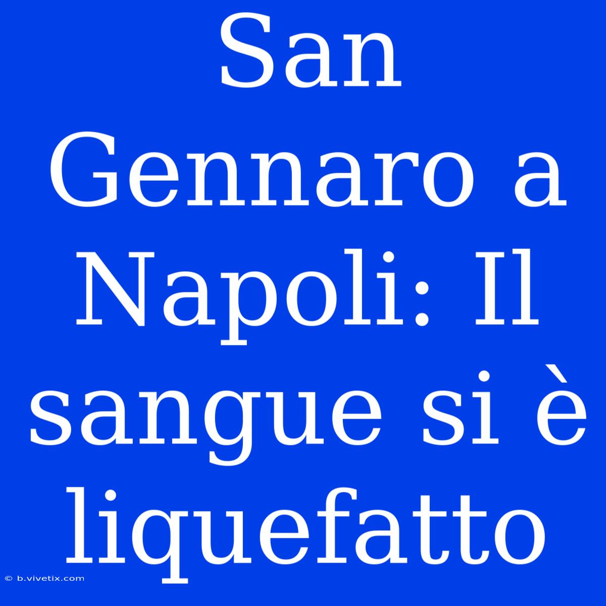 San Gennaro A Napoli: Il Sangue Si È Liquefatto