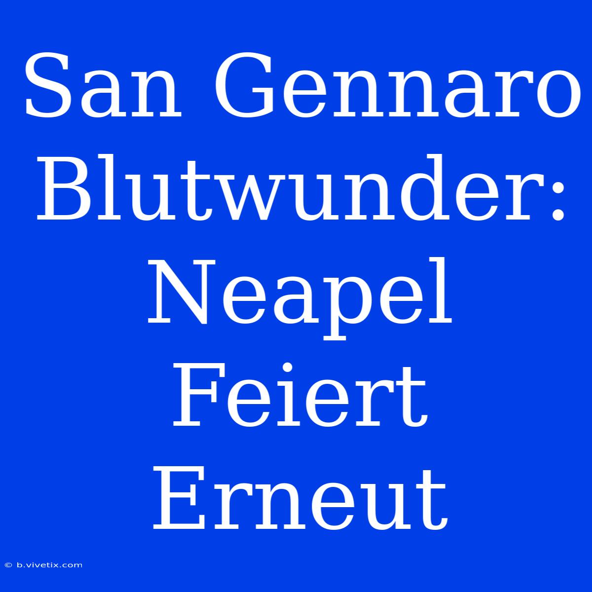 San Gennaro Blutwunder: Neapel Feiert Erneut