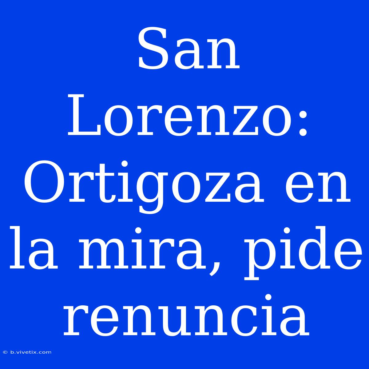 San Lorenzo: Ortigoza En La Mira, Pide Renuncia 