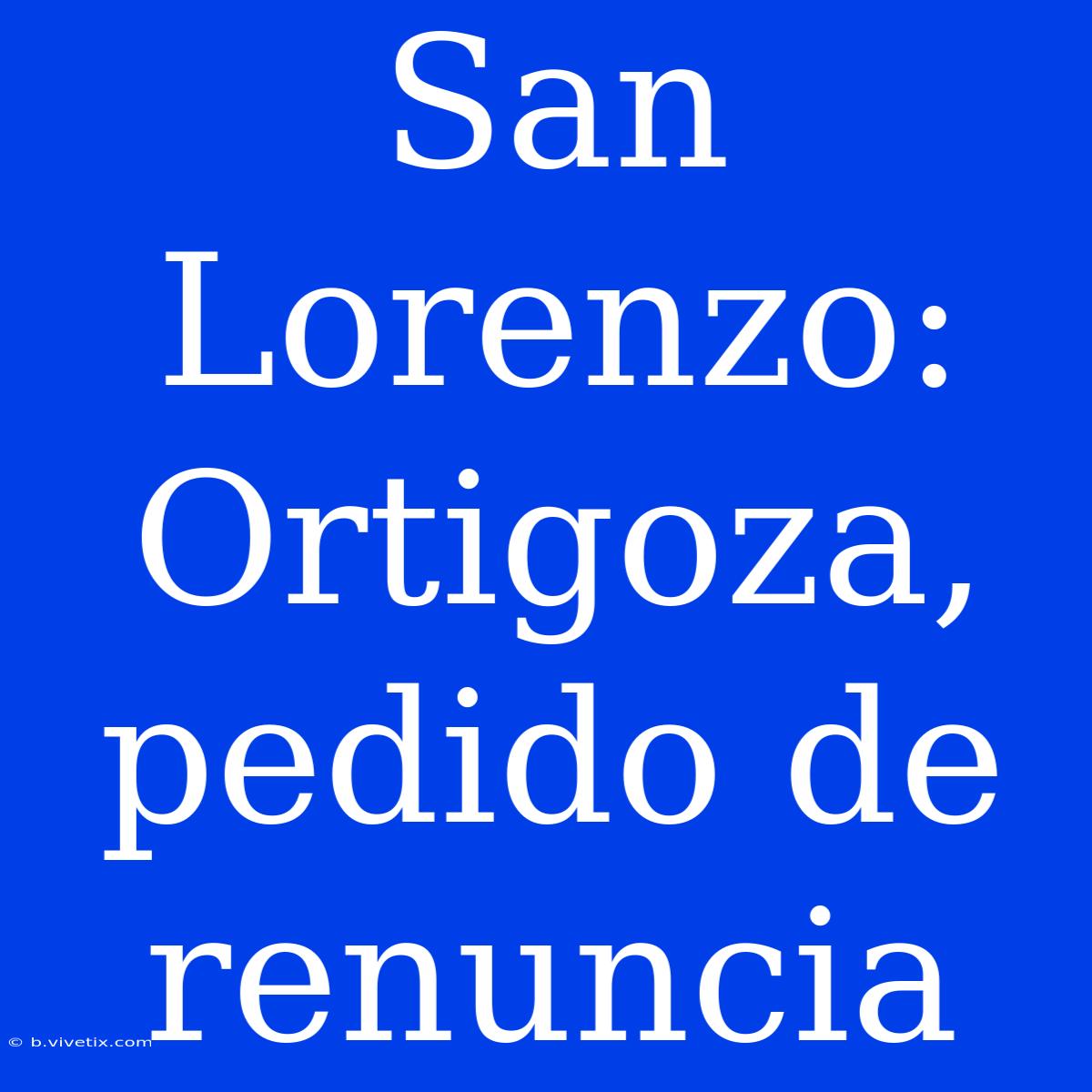 San Lorenzo: Ortigoza, Pedido De Renuncia 