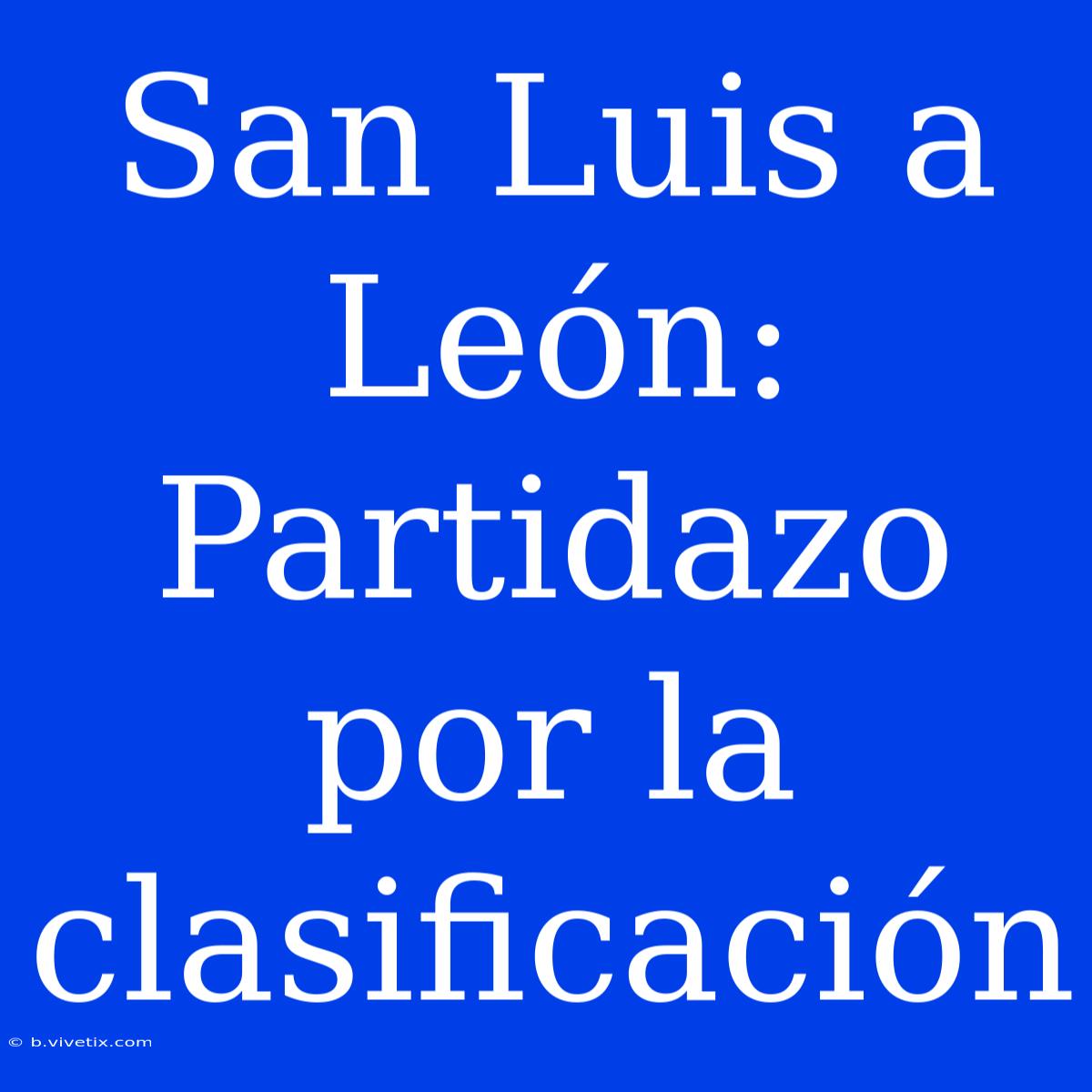 San Luis A León: Partidazo Por La Clasificación