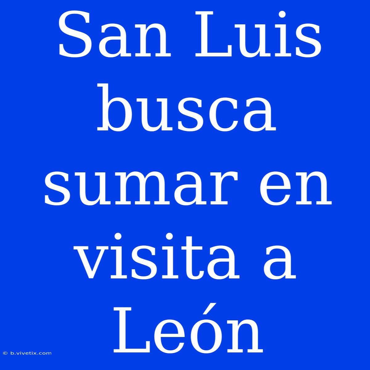 San Luis Busca Sumar En Visita A León