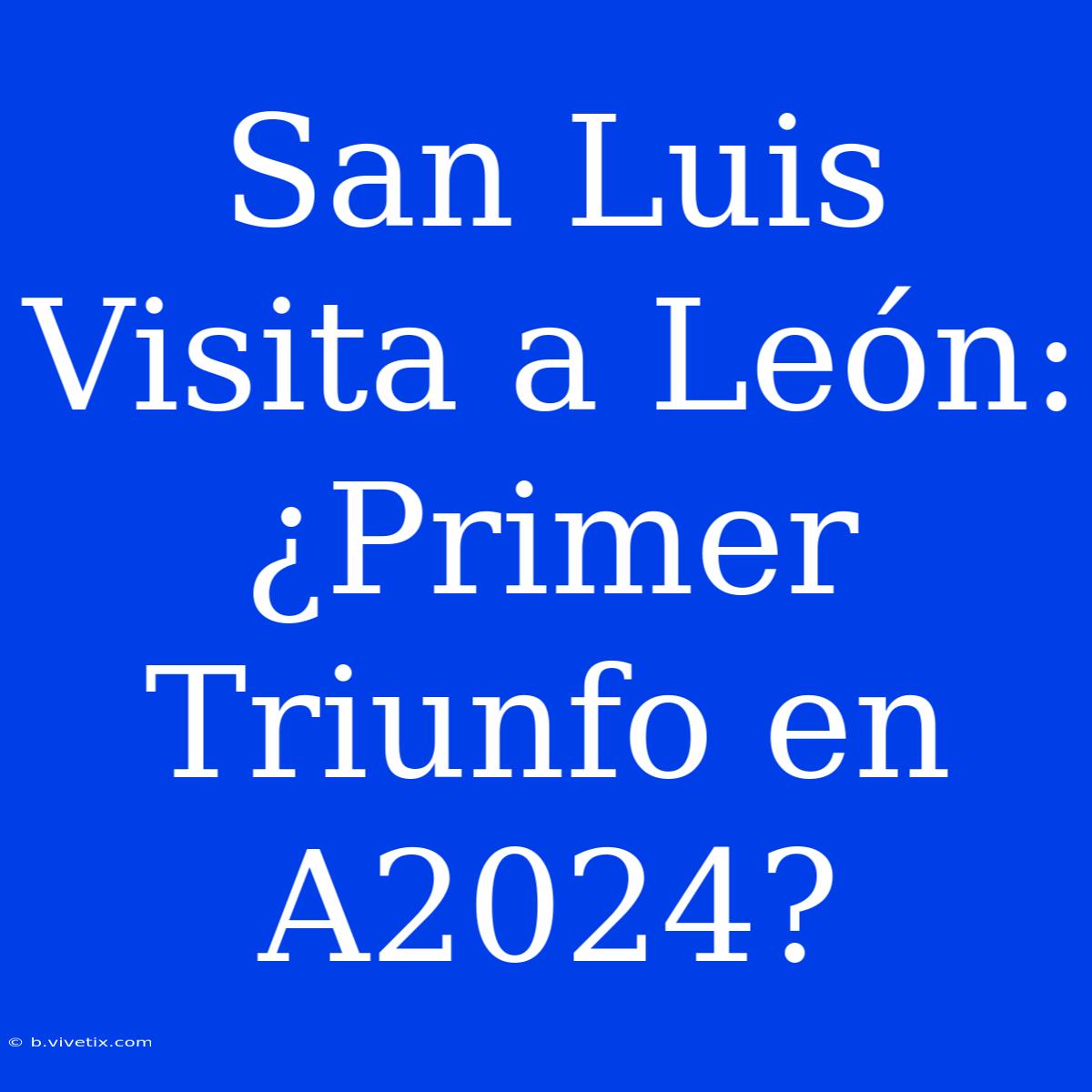 San Luis Visita A León: ¿Primer Triunfo En A2024?