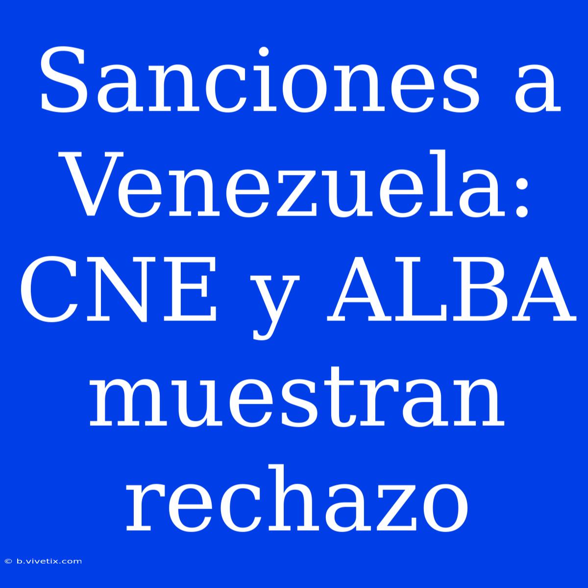 Sanciones A Venezuela: CNE Y ALBA Muestran Rechazo