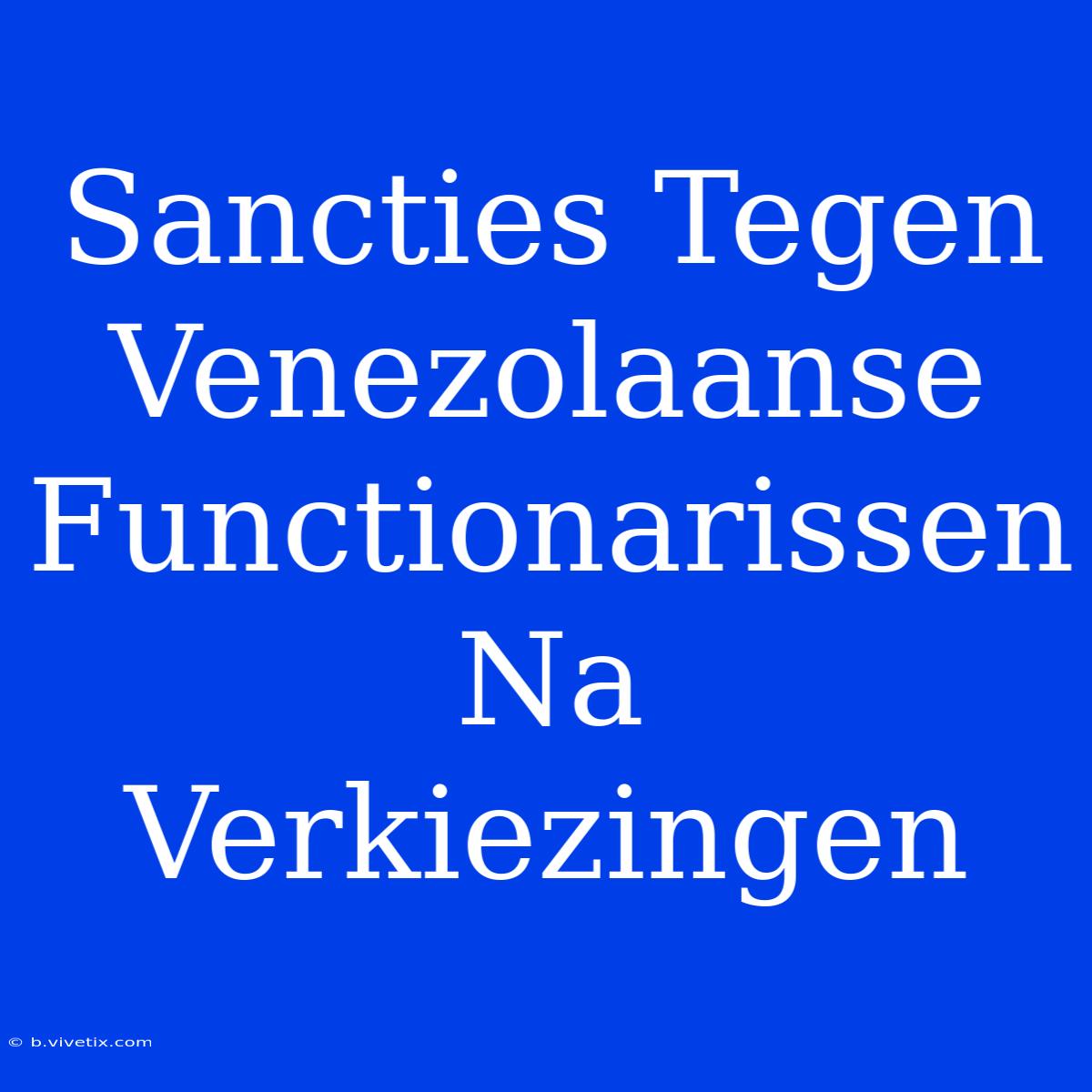 Sancties Tegen Venezolaanse Functionarissen Na Verkiezingen