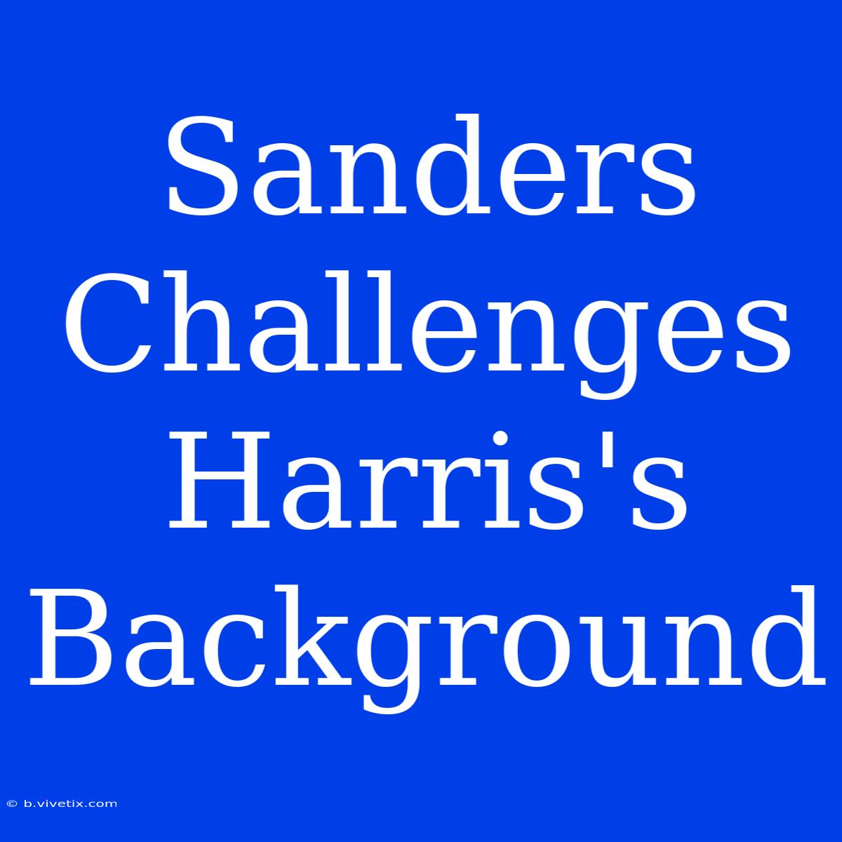 Sanders Challenges Harris's Background