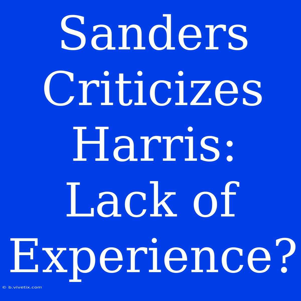 Sanders Criticizes Harris: Lack Of Experience?