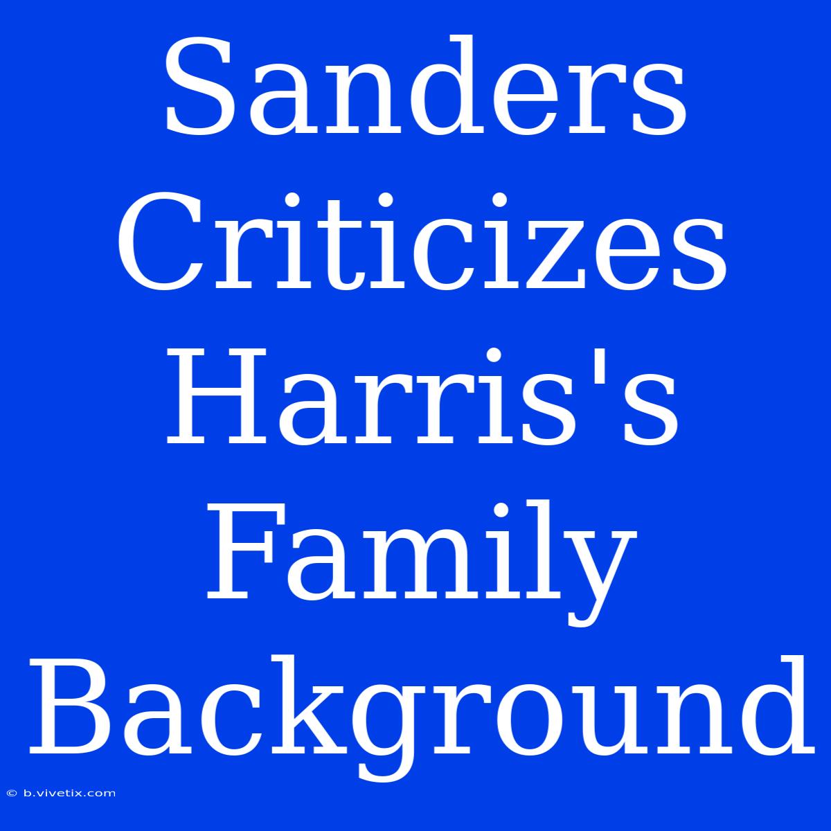 Sanders Criticizes Harris's Family Background