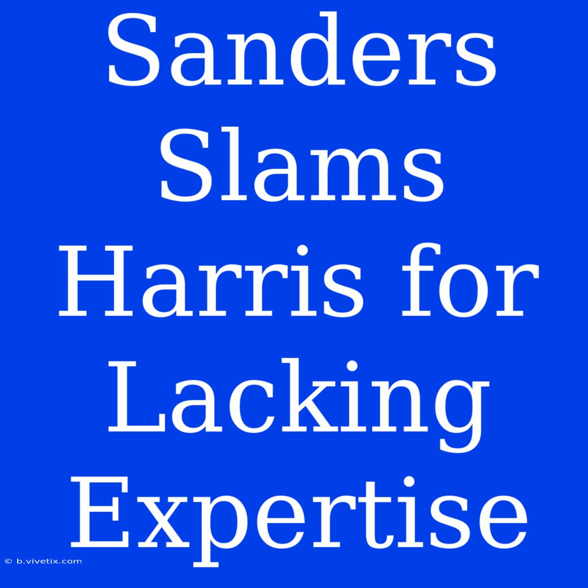 Sanders Slams Harris For Lacking Expertise