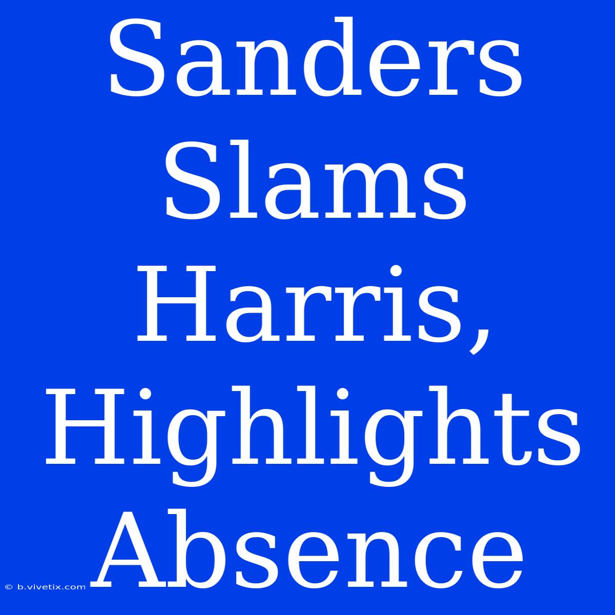 Sanders Slams Harris, Highlights Absence 