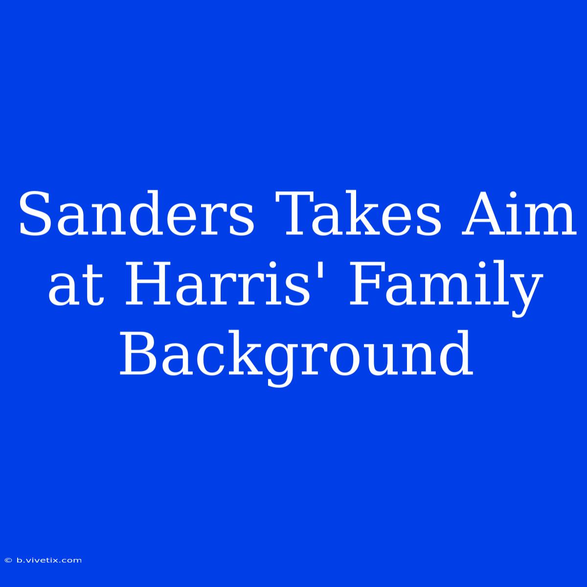 Sanders Takes Aim At Harris' Family Background