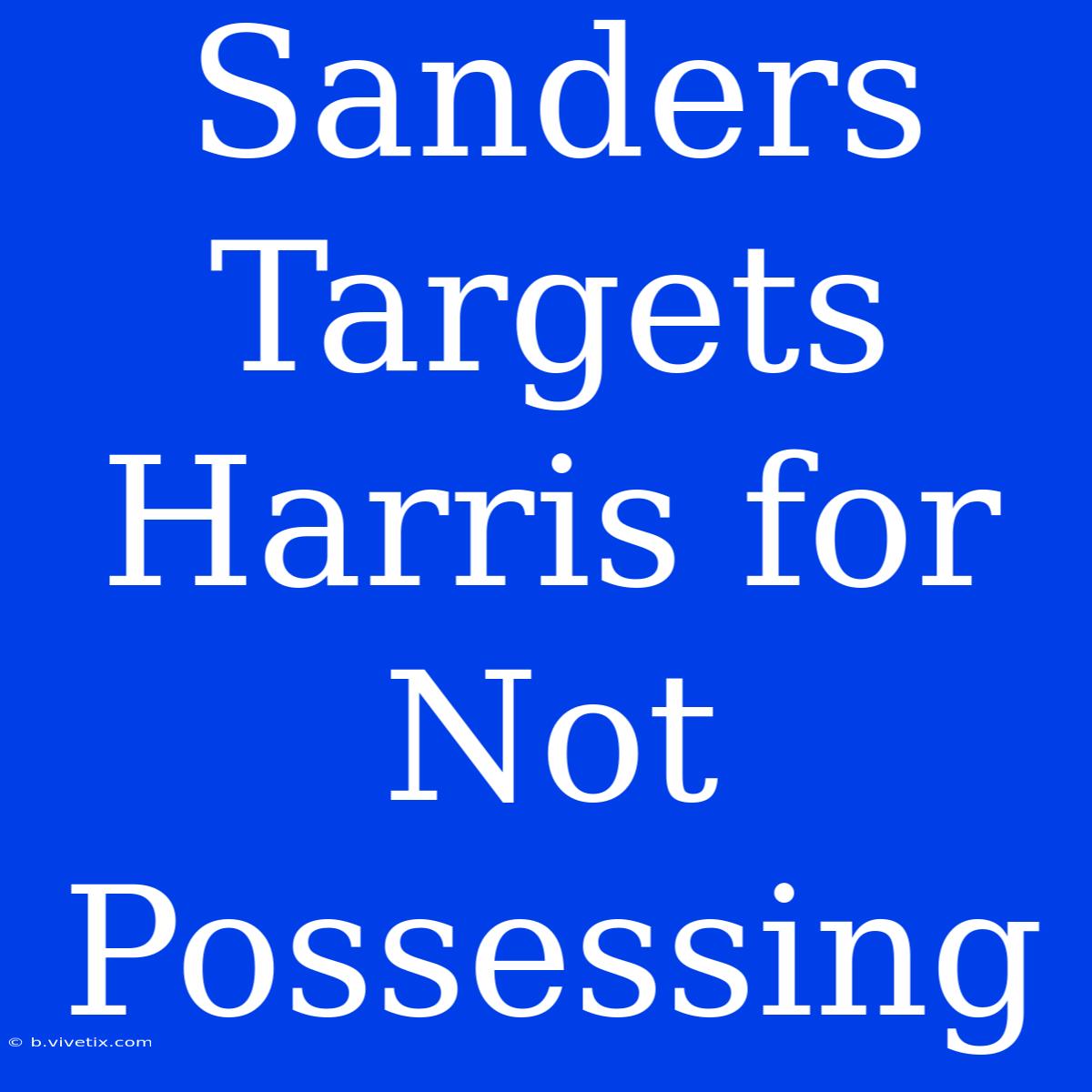 Sanders Targets Harris For Not Possessing