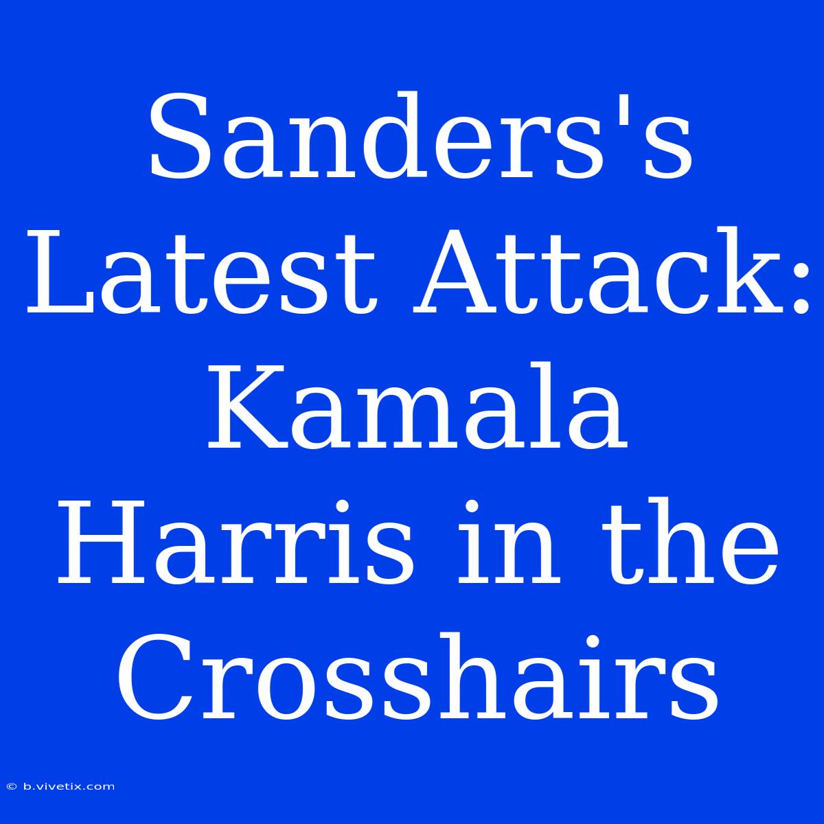 Sanders's Latest Attack: Kamala Harris In The Crosshairs