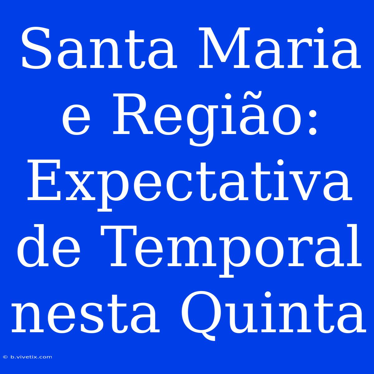 Santa Maria E Região: Expectativa De Temporal Nesta Quinta