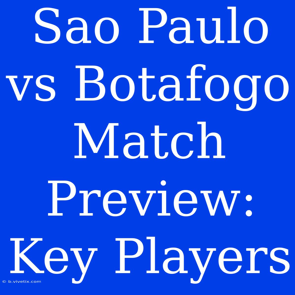 Sao Paulo Vs Botafogo Match Preview: Key Players