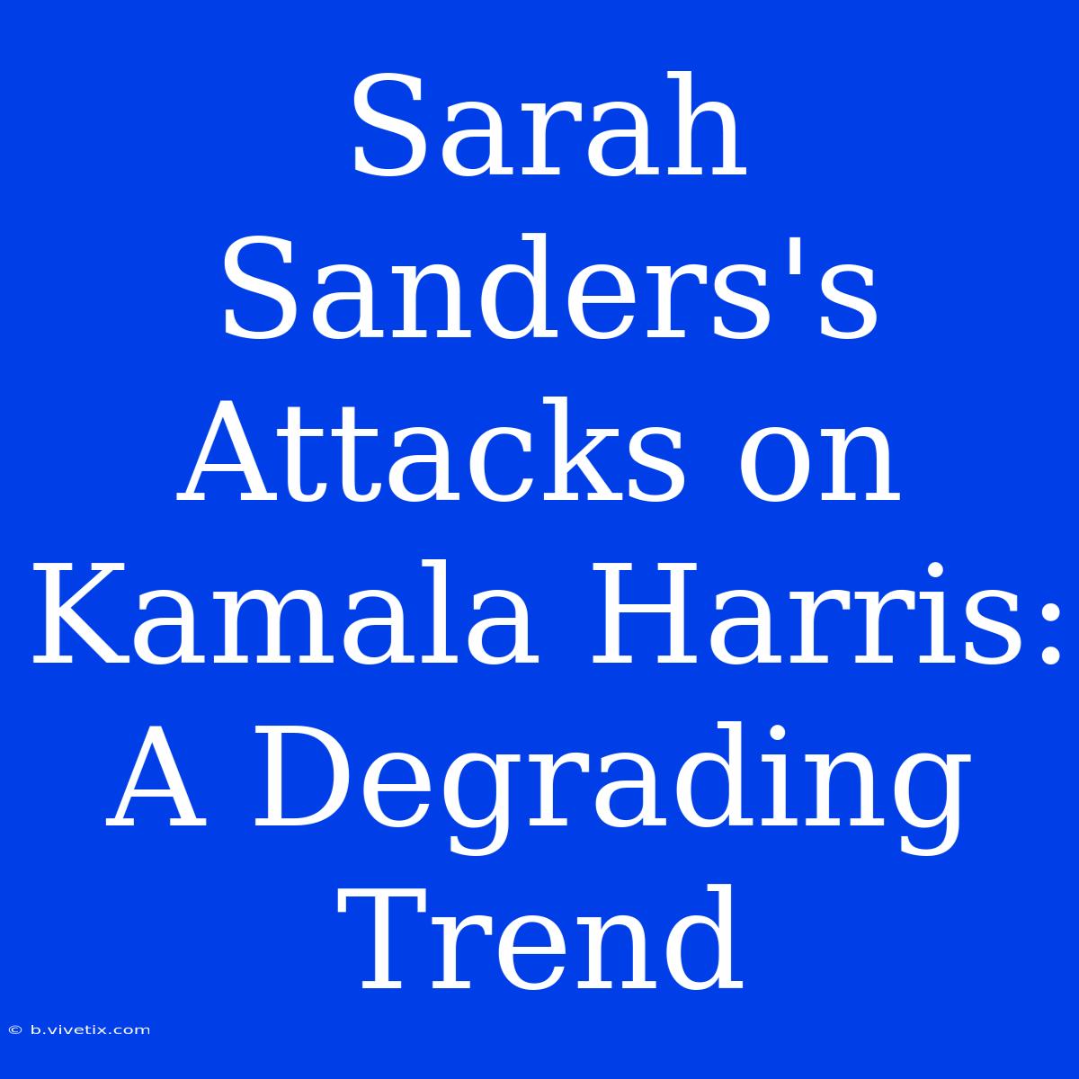 Sarah Sanders's Attacks On Kamala Harris:  A Degrading Trend