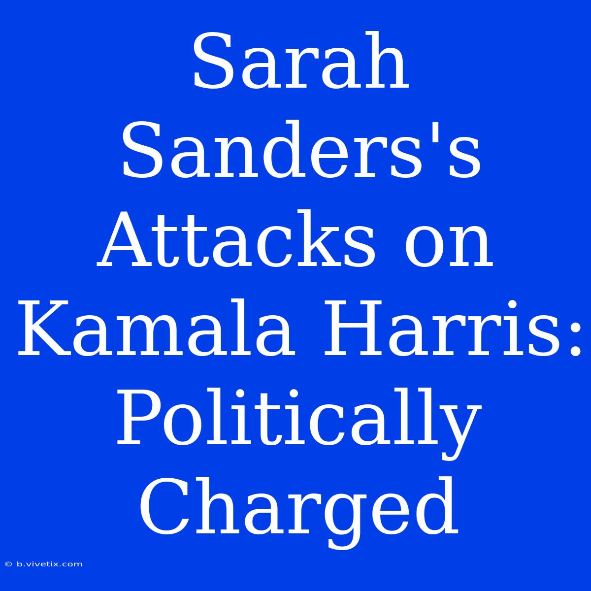 Sarah Sanders's Attacks On Kamala Harris: Politically Charged