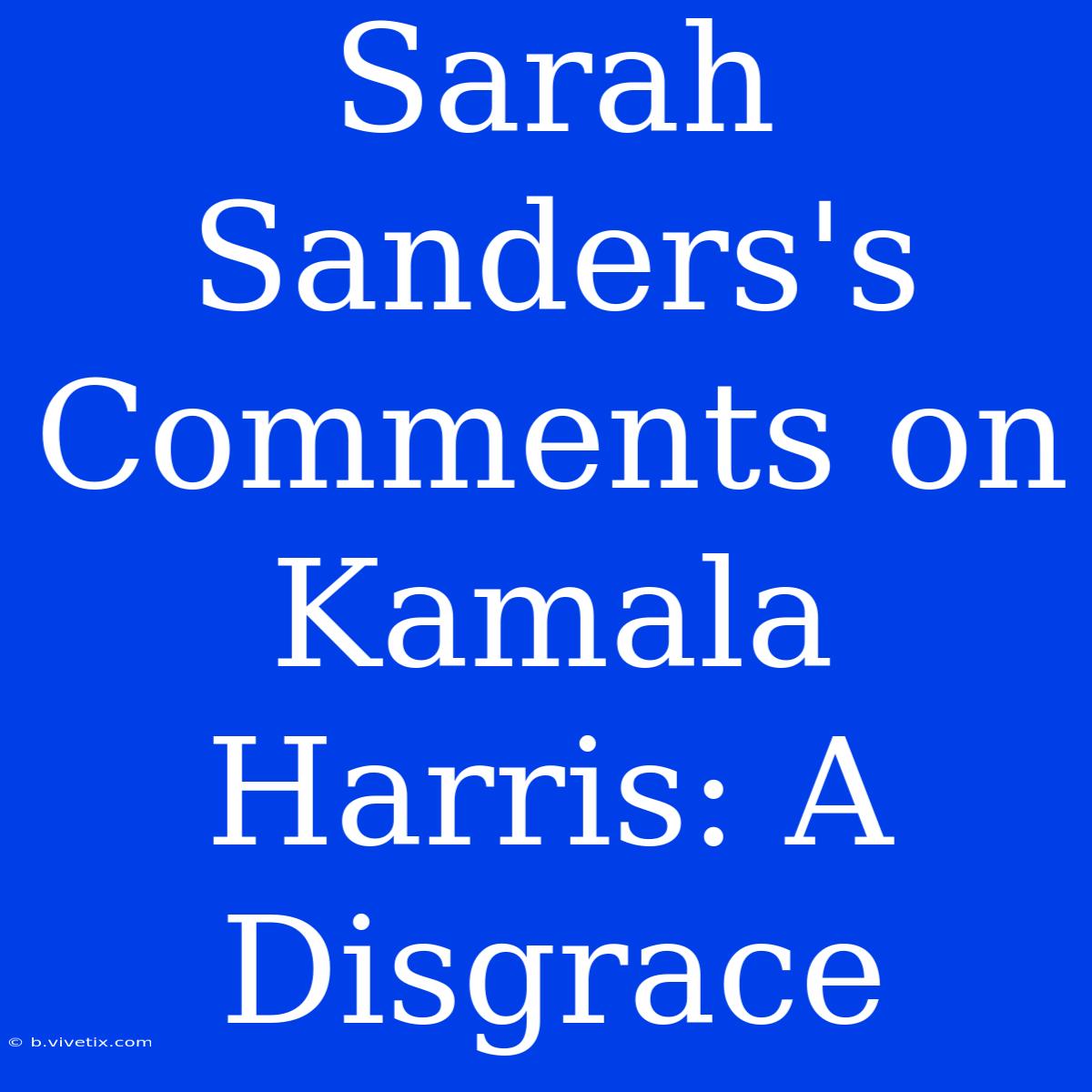 Sarah Sanders's Comments On Kamala Harris: A Disgrace