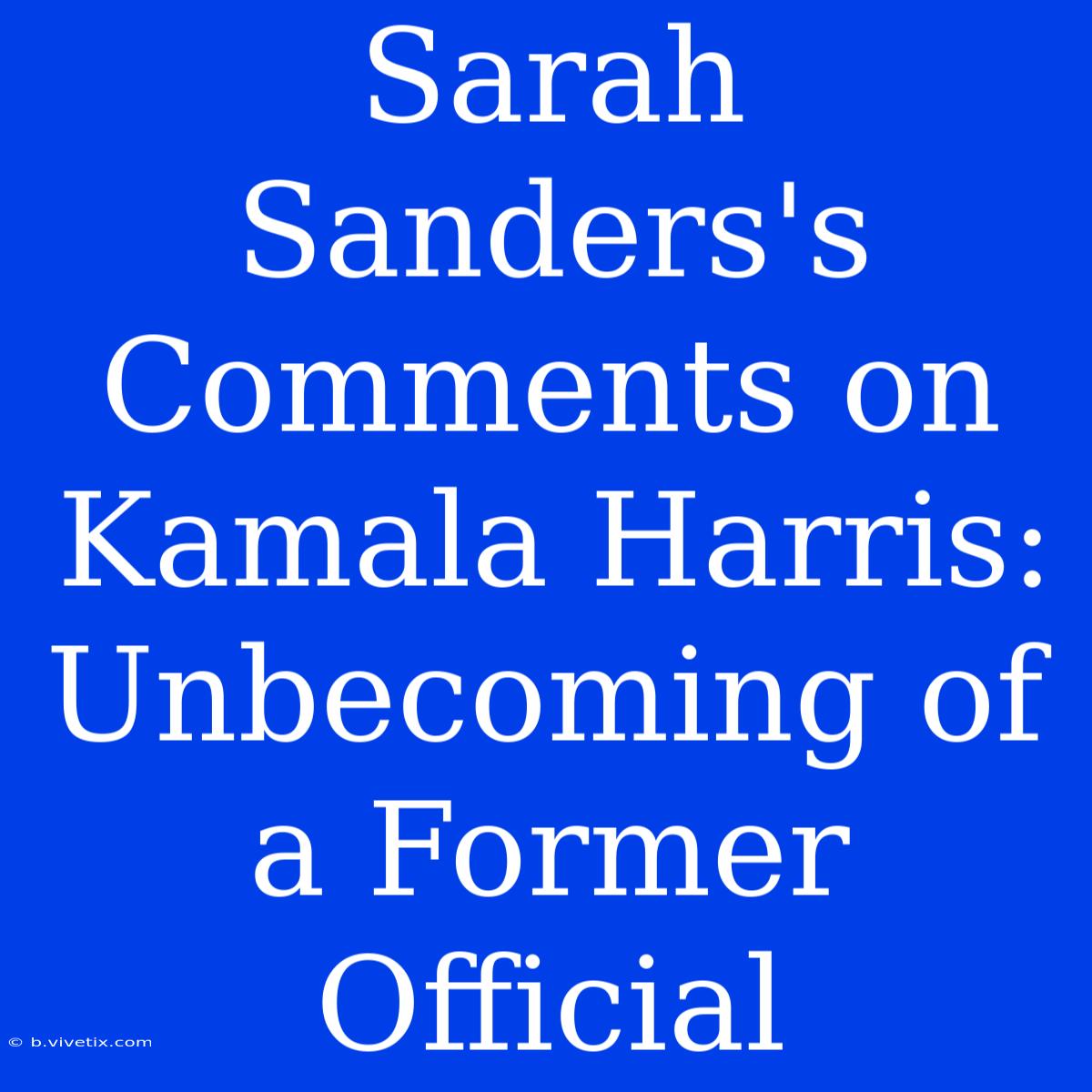 Sarah Sanders's Comments On Kamala Harris:  Unbecoming Of A Former Official 