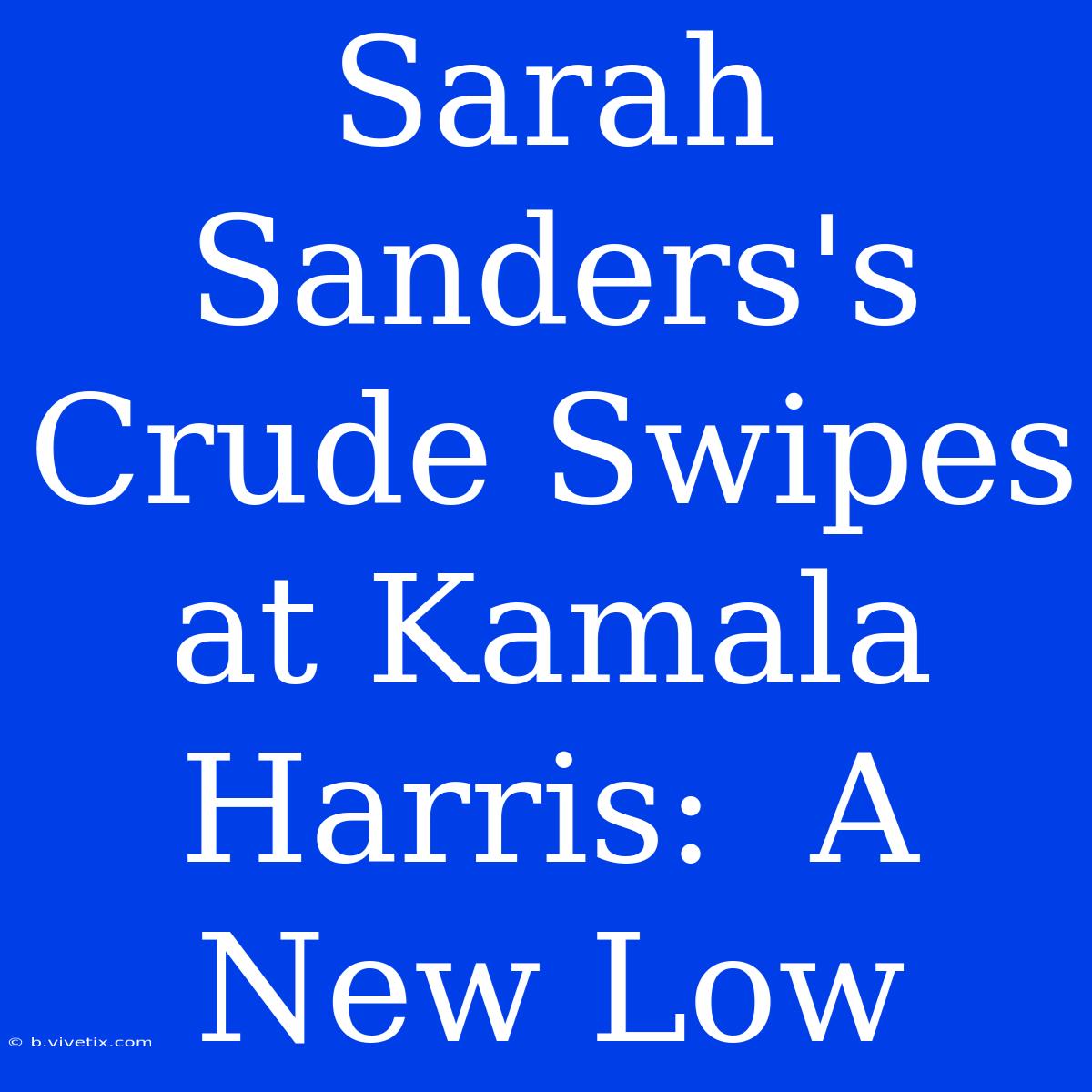 Sarah Sanders's Crude Swipes At Kamala Harris:  A New Low 