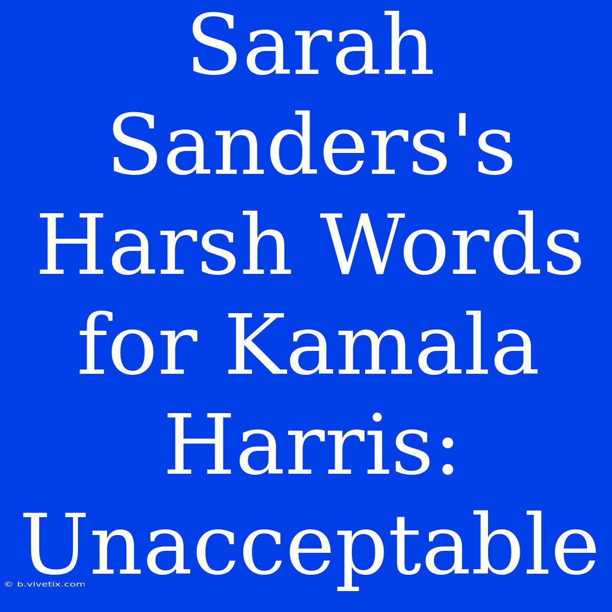 Sarah Sanders's Harsh Words For Kamala Harris:  Unacceptable