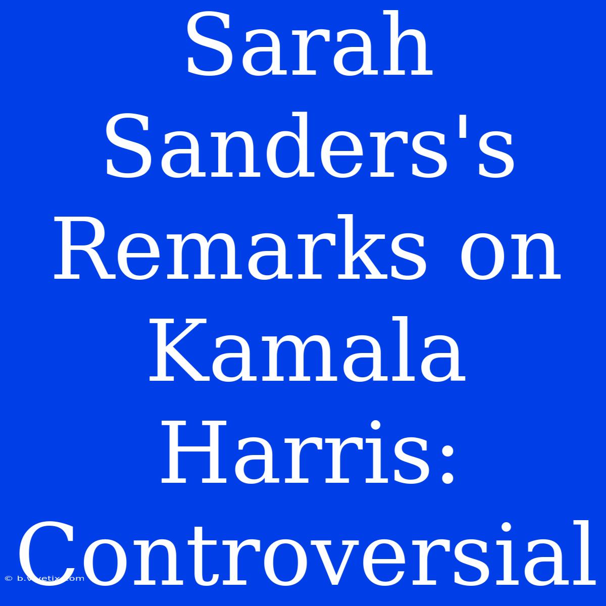 Sarah Sanders's Remarks On Kamala Harris:  Controversial