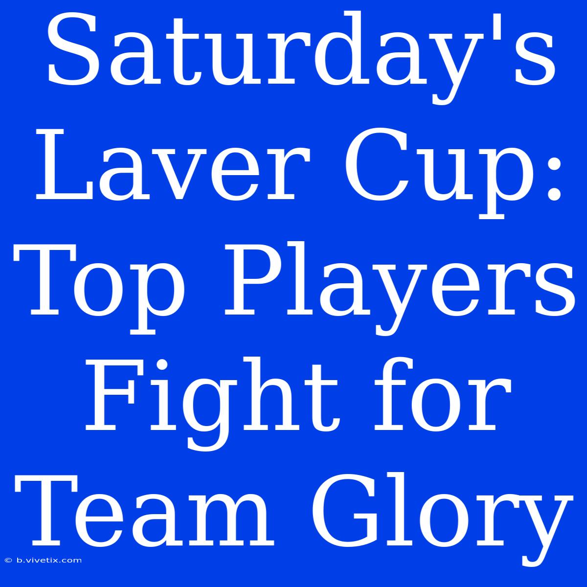 Saturday's Laver Cup: Top Players Fight For Team Glory 