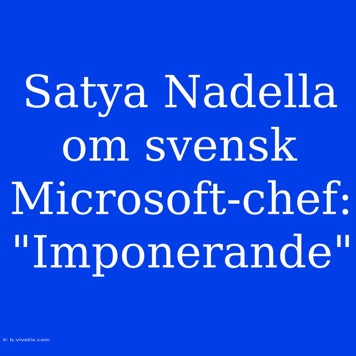 Satya Nadella Om Svensk Microsoft-chef: 