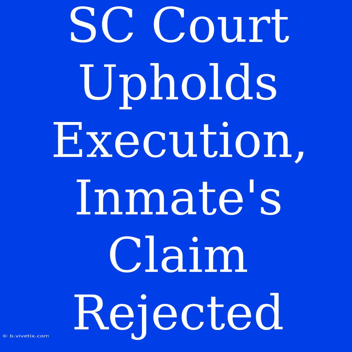 SC Court Upholds Execution, Inmate's Claim Rejected