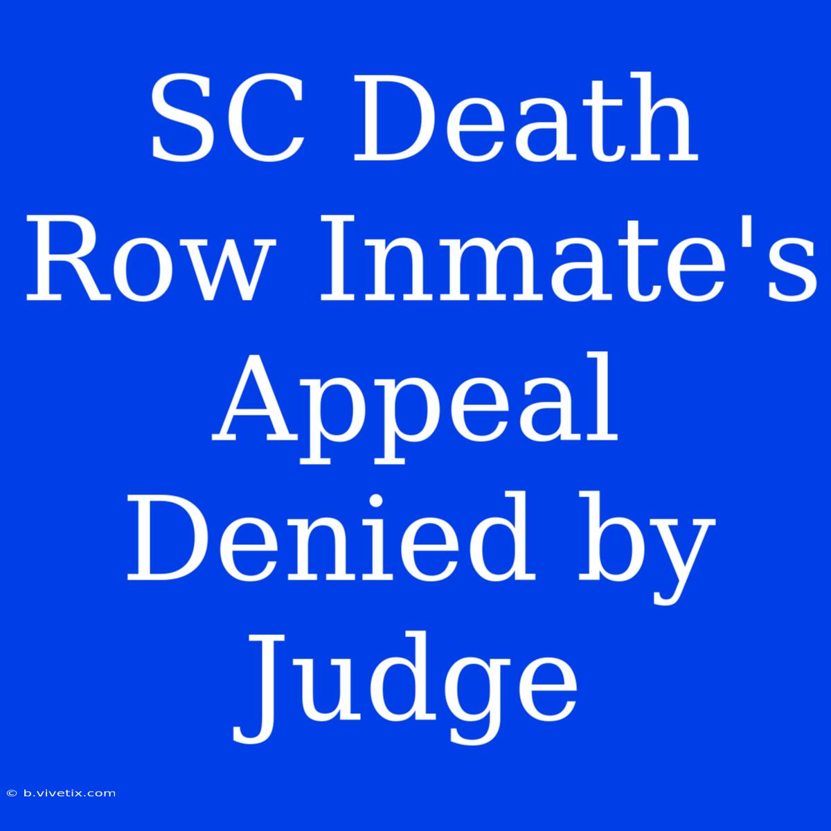 SC Death Row Inmate's Appeal Denied By Judge