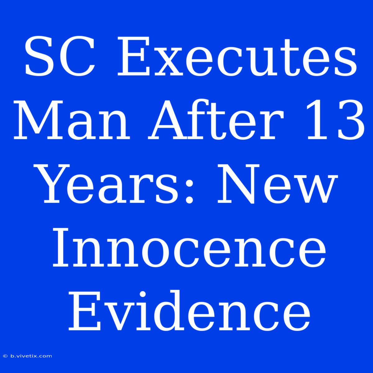 SC Executes Man After 13 Years: New Innocence Evidence