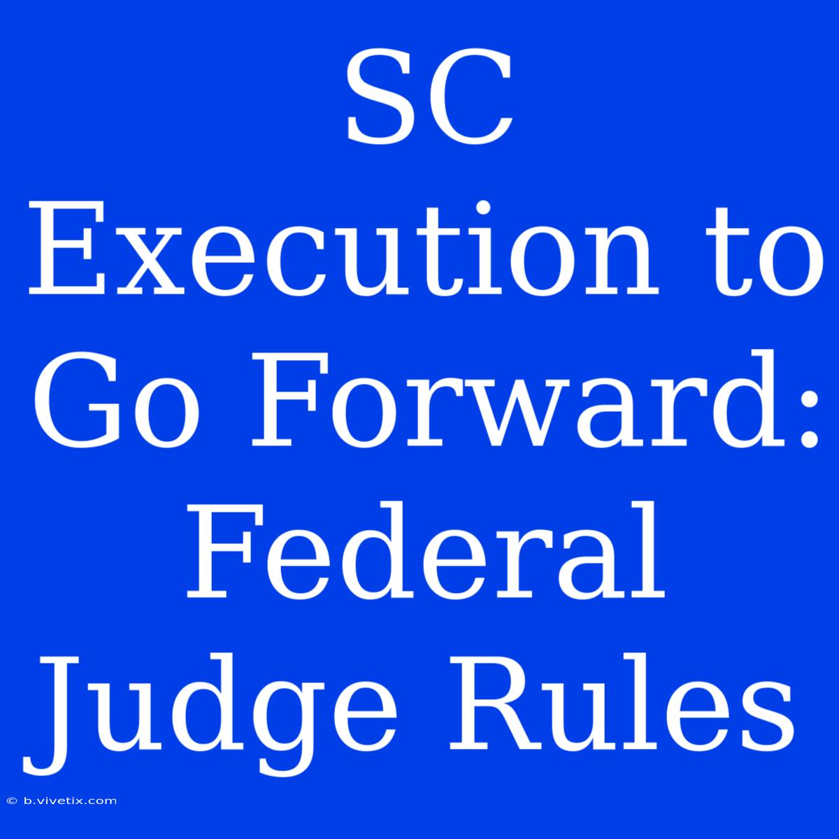 SC Execution To Go Forward: Federal Judge Rules