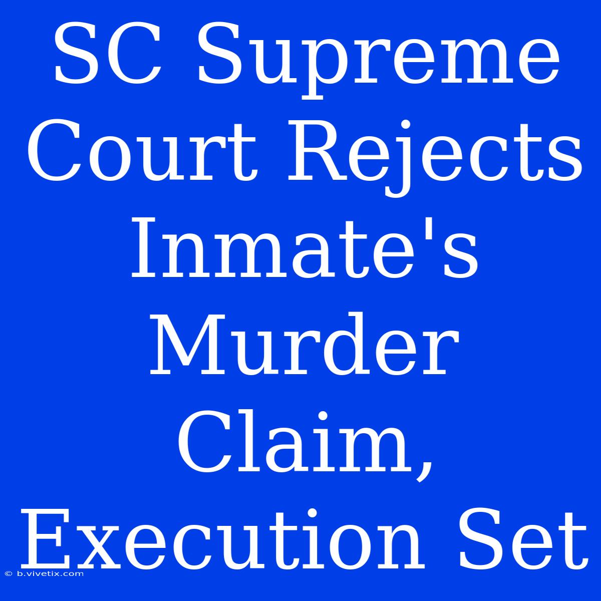 SC Supreme Court Rejects Inmate's Murder Claim, Execution Set