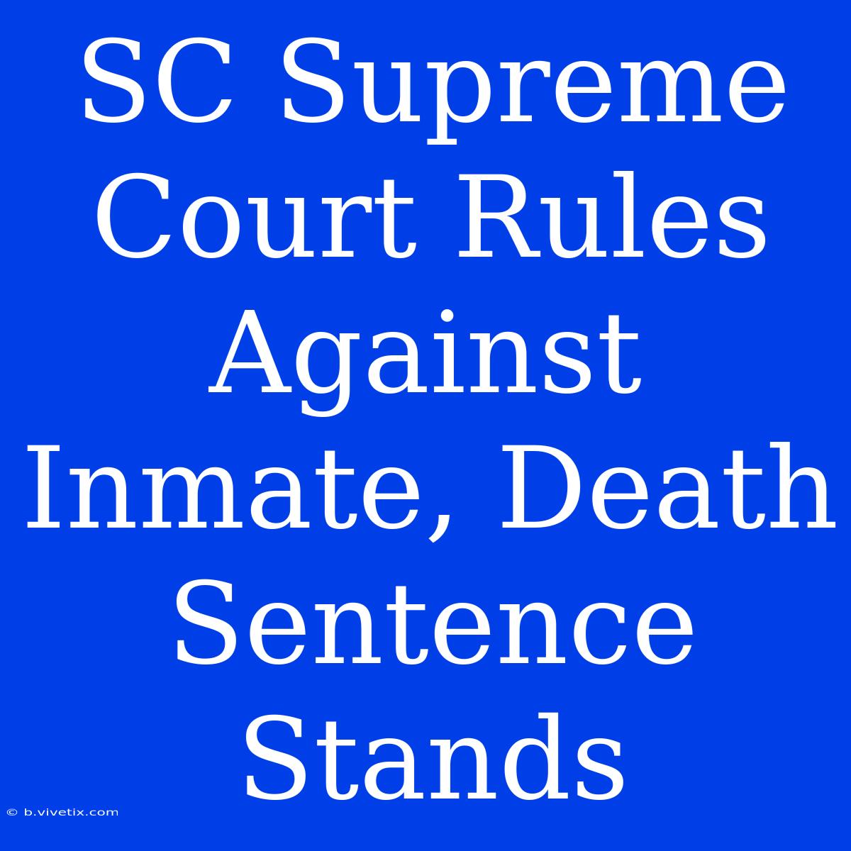 SC Supreme Court Rules Against Inmate, Death Sentence Stands 