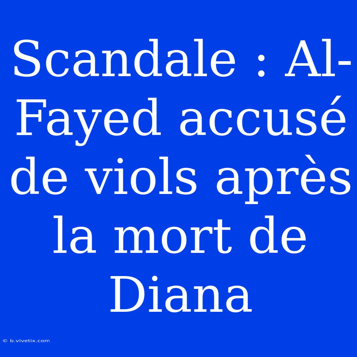 Scandale : Al-Fayed Accusé De Viols Après La Mort De Diana