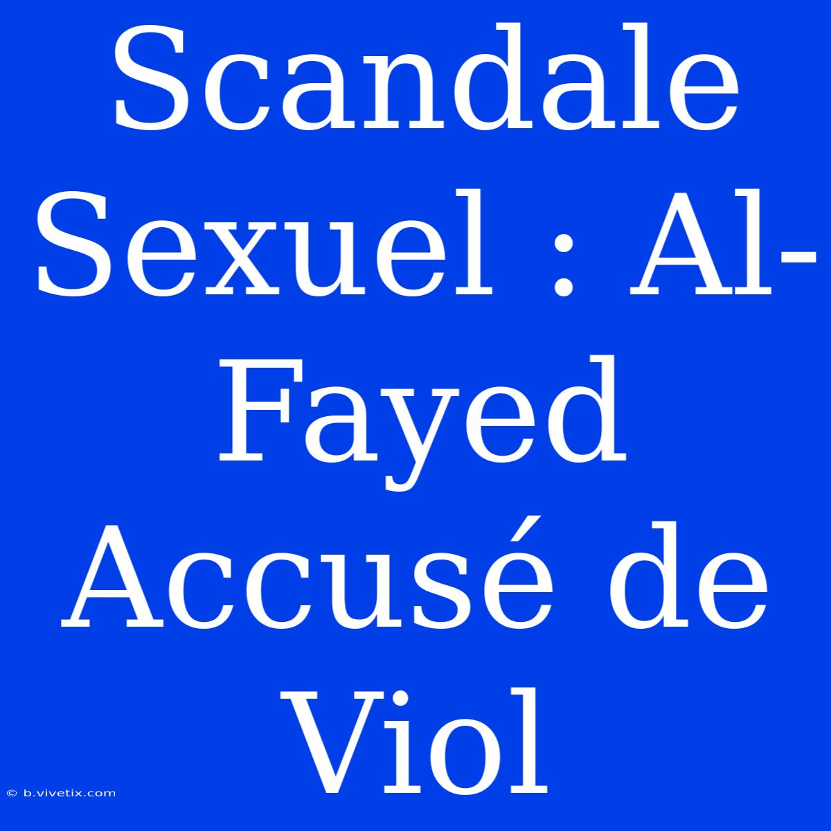 Scandale Sexuel : Al-Fayed Accusé De Viol