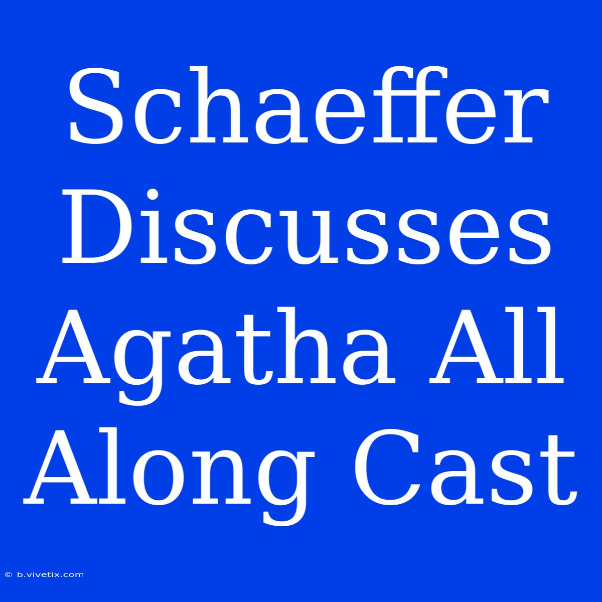 Schaeffer Discusses Agatha All Along Cast