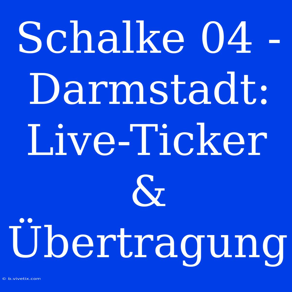 Schalke 04 - Darmstadt: Live-Ticker & Übertragung