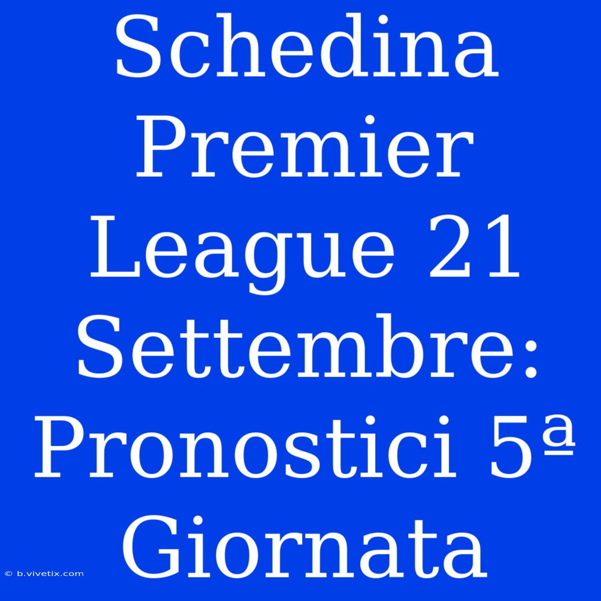 Schedina Premier League 21 Settembre: Pronostici 5ª Giornata