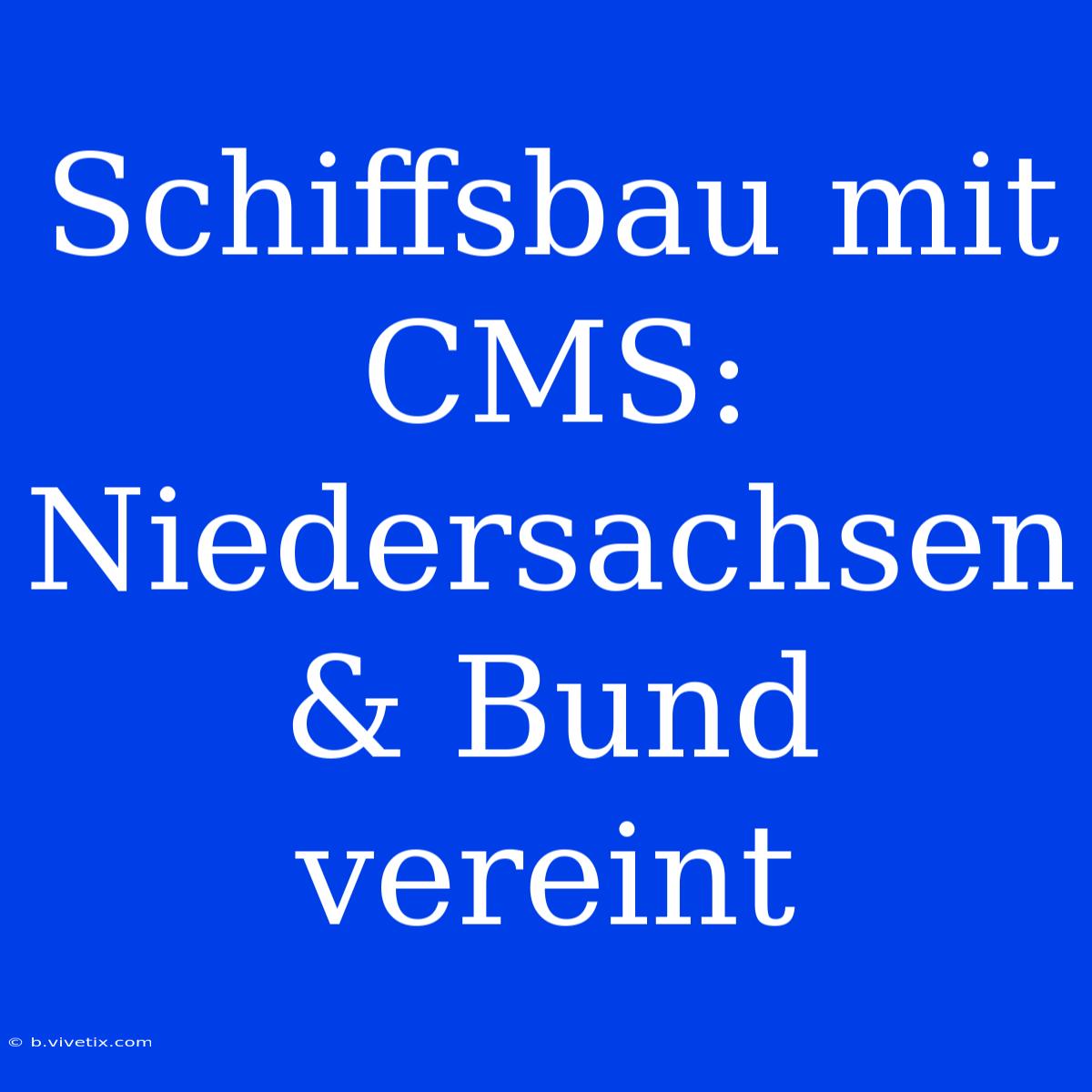 Schiffsbau Mit CMS: Niedersachsen & Bund Vereint 