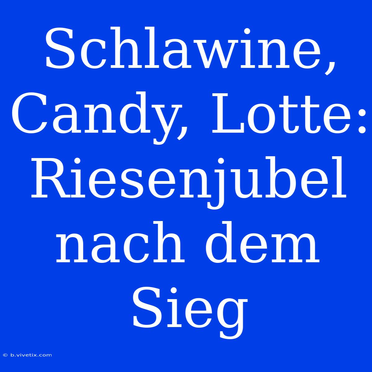 Schlawine, Candy, Lotte: Riesenjubel Nach Dem Sieg