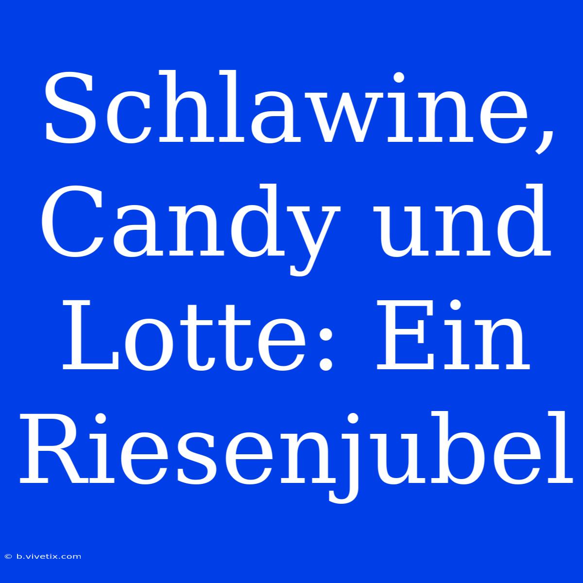 Schlawine, Candy Und Lotte: Ein Riesenjubel