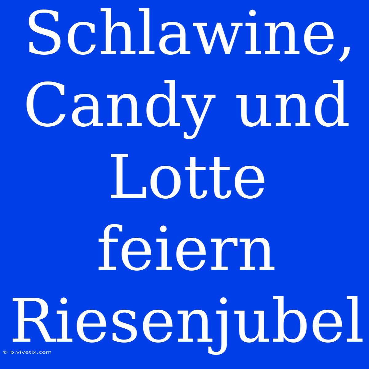 Schlawine, Candy Und Lotte Feiern Riesenjubel